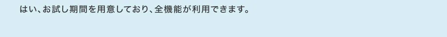 はい、お試し期間を用意しており、全機能が利用できます。