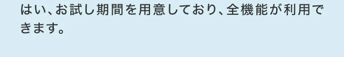 はい、お試し期間を用意しており、全機能が利用できます。