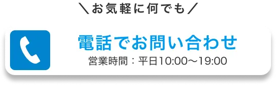 お気軽に何でも電話でお問い合わせ営業時間：平日10:00〜19:00