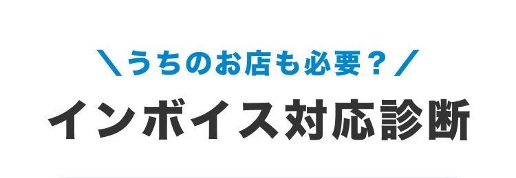 まずは2問で簡単診断 ＼うちのお店も必要？／インボイス対応診断