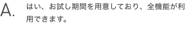 A.はい、お試し期間を用意しており、全機能が利用できます。