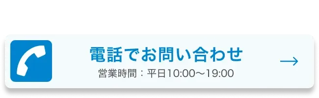 ご不明点をお気軽に電話でお問い合わせ 営業時間：平日10:00〜19:00