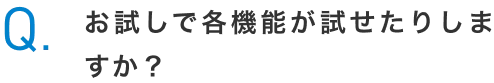Q.お試しで各機能が試せたりしますか？