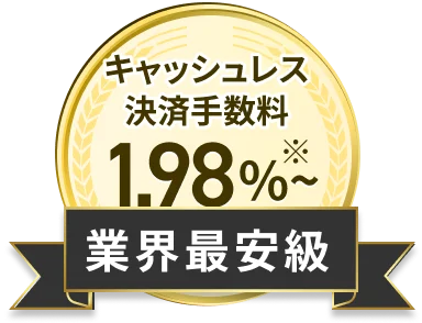 キャッシュレス決済手数料 1.98%~ ※2 業界最安級