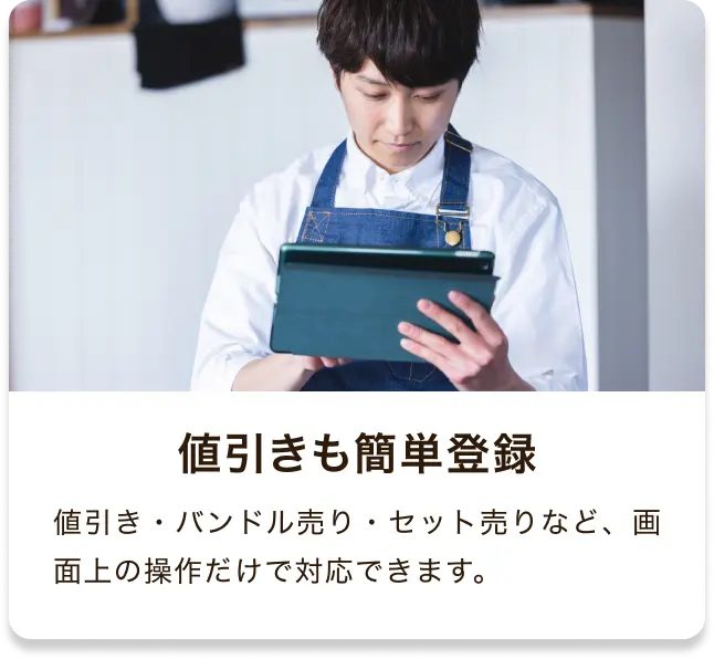 値引きも簡単登録 値引き・バンドル売り・セット売りなど、画面上の操作だけで対応できます。