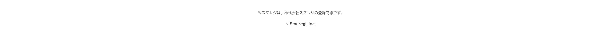 ※スマレジは、株式会社スマレジの登録商標です。 © Smaregi, Inc.