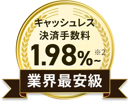 キャッシュレス決済手数料 1.98%~ ※2 業界最安級