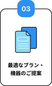 03 最適なプラン・機器のご提案