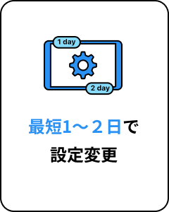 最短1〜2日で設定変更