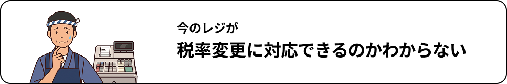 今のレジが税率変更に対応できるのかわからない